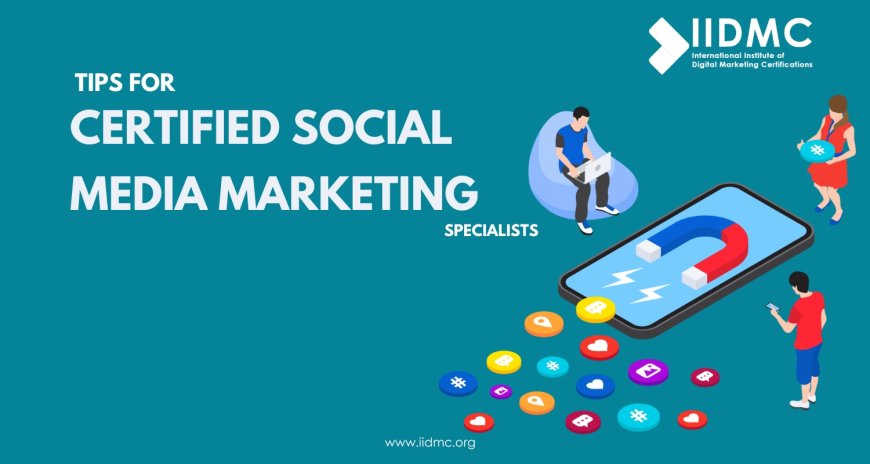 Tips for Certified Social Media Marketing Specialists