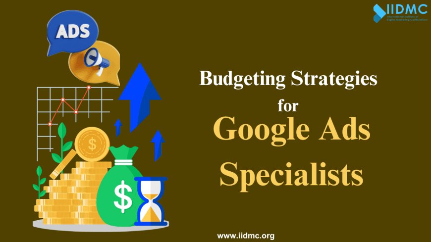 Budgeting Strategies for Google Ads Specialists