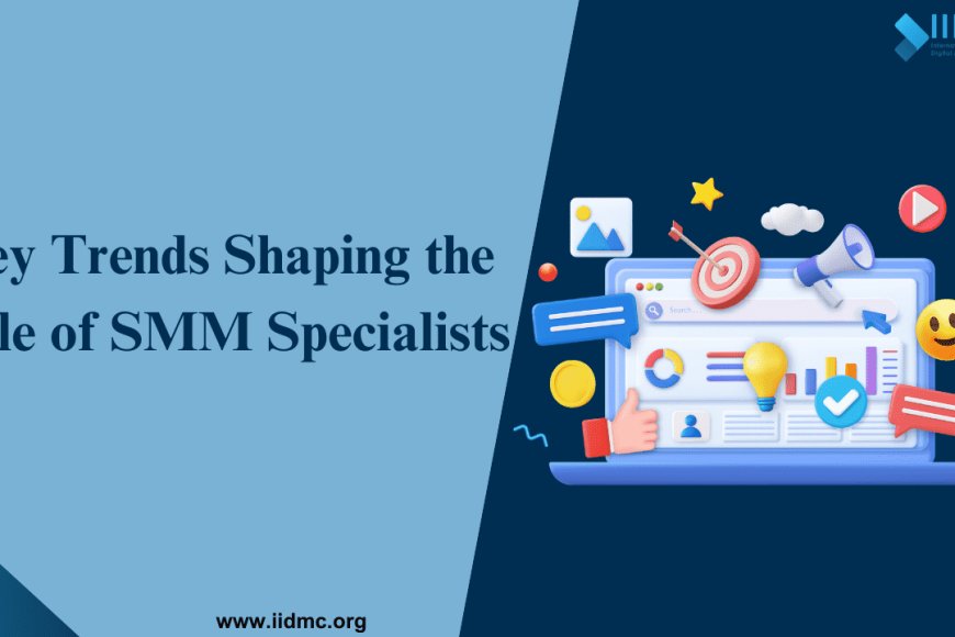 Key Trends Shaping the Role of Social Media Marketing Specialists - IIDMC