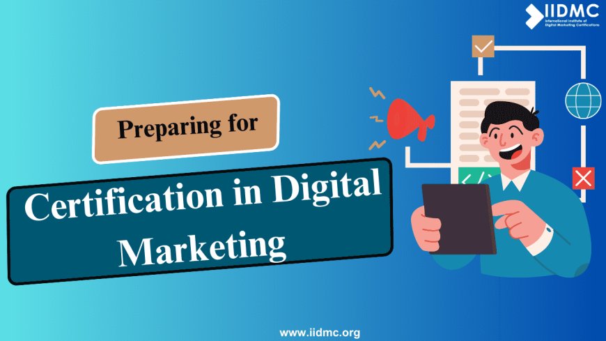 Preparing for Certification in Digital Marketing: Expert Tips