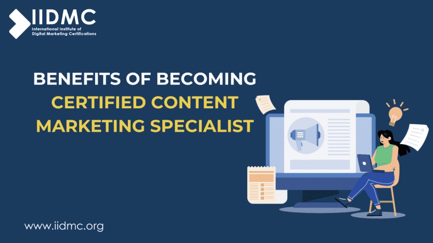 Benefits of Becoming a Certified Content Marketing Specialist