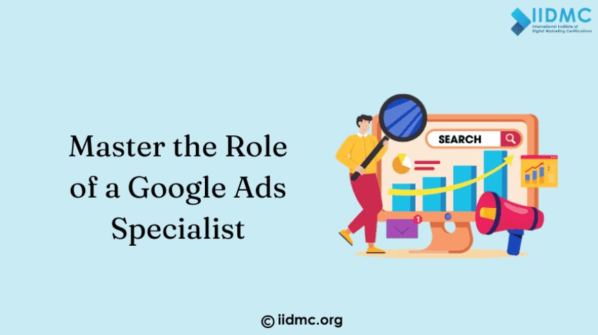 Master the Role of a Google Ads Specialist