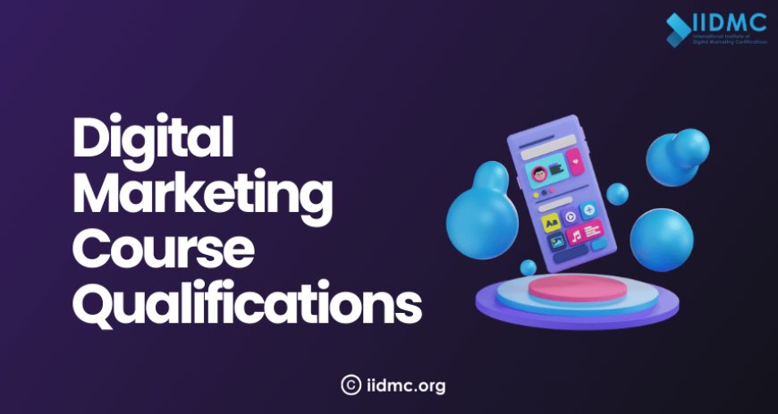 Digital Marketing Course Qualifications: What You Should Know