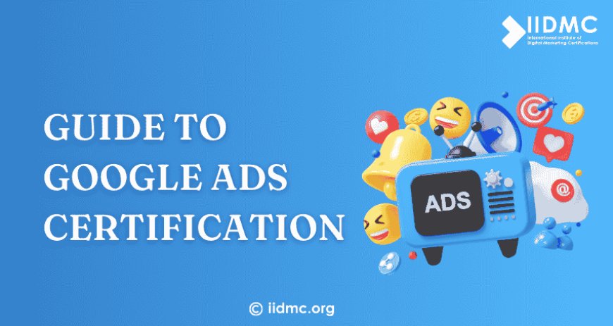 The Ultimate Guide to Google Ads Certification