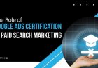 The Role of Google Ads Certification in Paid Search Marketing