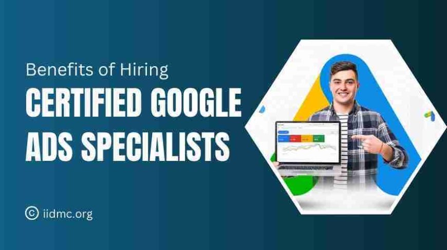 The Benefits of Certified Google Ads Specialists for Businesses